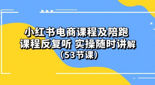 [支持免费下载]【小红书电商陪跑课】实操讲解，快速掌握电商变现技巧