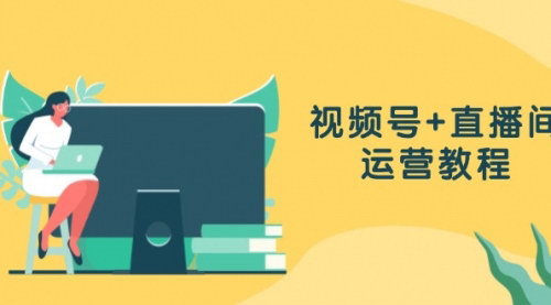 [支持免费下载]【视频号+直播间运营全攻略】作品创作、直播设置与数据分析一网打尽