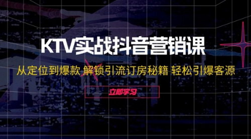 [支持免费下载]KTV实战抖音营销课：从定位到爆款，解锁引流订房秘籍，轻松引爆客源
