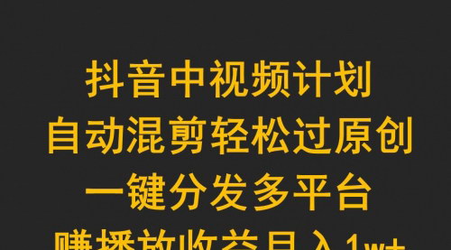 [支持免费下载]【抖音中视频计划】自动混剪轻松过原创，一键分发多平台赚播放收益