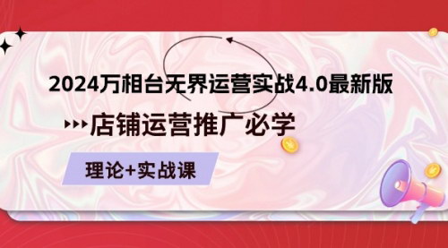 [支持免费下载]【2024万相台无界运营实战4.0】店铺运营推广必修，理论+实操课程
