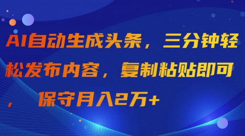 [支持免费下载]【AI头条自动化】3分钟发布，月入2万+，轻松开启内容创业
