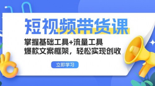 [支持免费下载]短视频带货课：掌握基础工具+流量工具，爆款文案框架，轻松实现创收