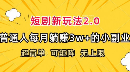[支持免费下载]短剧新玩法2.0：超简单，普通人每月躺赚3w+的小副业