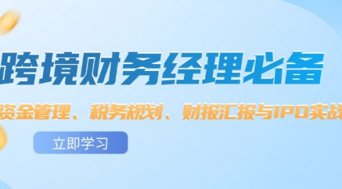 [支持免费下载]跨境电商财务经理必备：资金管理、税务规划、财报汇报与IPO实战