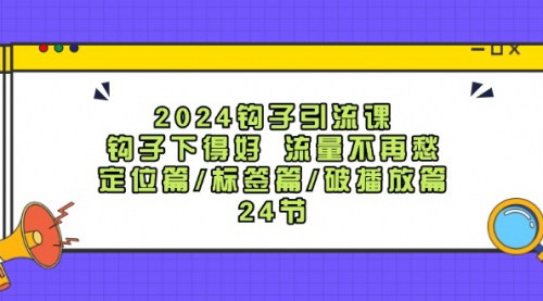 [支持免费下载]《2024钩子·引流课：精准定位，高效引流，24节课全面解析》