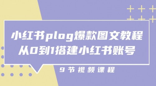 [支持免费下载]【小红书plog爆款图文教程】从0到1搭建小红书账号，实现内容创作变现