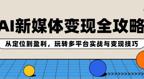[支持免费下载]AI新媒体变现全攻略：从定位到盈利，玩转多平台实战与变现技巧