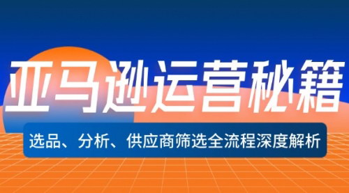 [支持免费下载]亚马逊运营秘籍：选品、分析、供应商筛选全流程深度解析