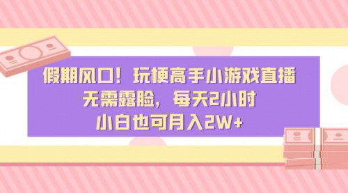 [支持免费下载]假期风口：玩梗高手小游戏直播，无需露脸，轻松月入2W+