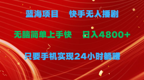 [支持免费下载]【快手无人播剧攻略】实现24小时躺赚，日收益4800+的秘籍