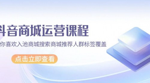 [支持免费下载]【抖音商城运营大师课】67节课全面解析，从新手到高手，掌握抖音商城运营精髓