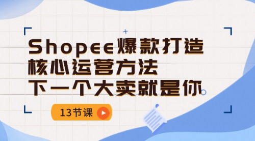 [支持免费下载]【Shopee爆款打造指南】掌握核心运营方法，成为下一个大卖