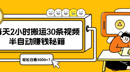 [支持免费下载]半自动搬运视频赚钱秘籍：每天2小时，轻松日赚3000+