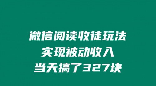 [支持免费下载]【微信阅读收徒玩法】实现被动收入，轻松日赚327元