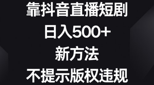 [支持免费下载]【抖音直播短剧赚钱秘籍】日入500+，新方法不违规，小白也能轻松上手！