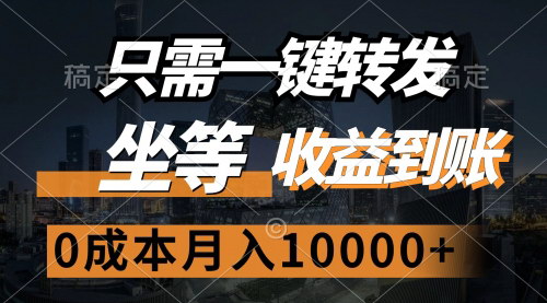 [支持免费下载]轻松一键转发，实现月入10000+的零成本收益模式