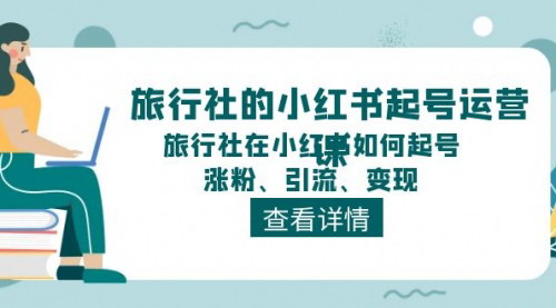 [支持免费下载]旅行社的小红书起号运营课：如何在小红书上起号、涨粉、引流、变现