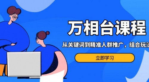 [支持免费下载]【电商万相台进阶课：从关键词到精准人群推广，多场景营销策略】