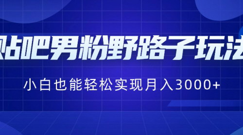 [支持免费下载]【贴吧男粉引流攻略】小白也能月入3000+，全网首发，保姆级教学！