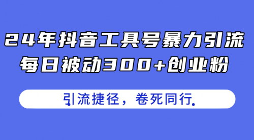 [支持免费下载]《抖音工具号暴力引流：每日被动300+创业粉的实战指南》