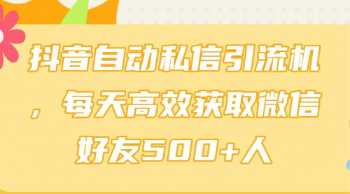 [支持免费下载]《抖音高效引流秘籍：自动私信机，每日轻松增加500+微信好友》