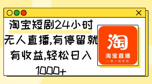 [支持免费下载]淘宝短剧24小时无人直播：轻松日入1000+的躺赚项目