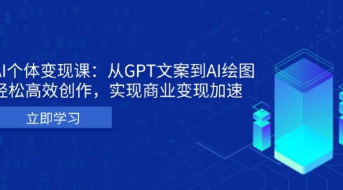 [支持免费下载]AI个体变现课：从GPT文案到AI绘图，轻松高效创作，实现商业变现加速的实战攻略