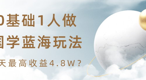 [支持免费下载]【国学蓝海玩法】单人操作，3天最高收益4.8W，无违规风险