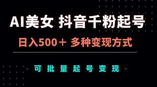 [支持免费下载]AI美女抖音千粉起号玩法：日入500+，多种变现方式揭秘