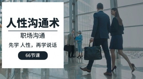 [支持免费下载]【人性沟通术】职场沟通技巧，先学人性，再学说话（66节课）