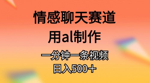 [支持免费下载]【AI情感聊天视频制作】一分钟一条原创视频，日入500+的独家赛道