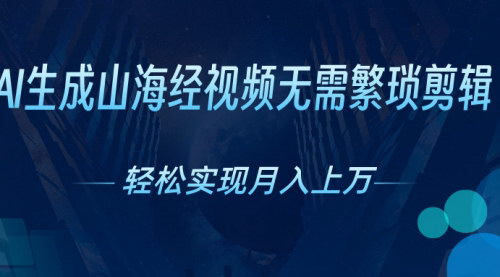 [支持免费下载]【AI生成山海经视频】月入过万，抓住红利期轻松赚钱