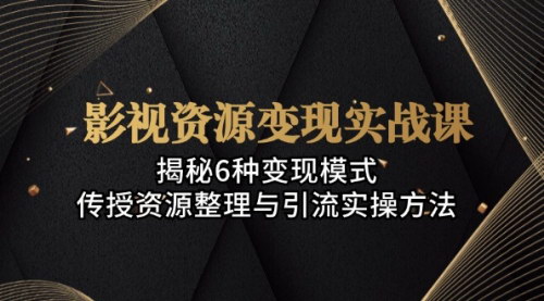 [支持免费下载]【影视资源变现实战课】揭秘6种变现模式，全网引流卖虚拟资源