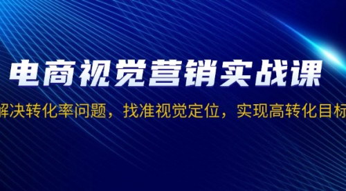[支持免费下载]《电商视觉营销实战课：解决转化率问题，找准视觉定位，实现高转化目标》