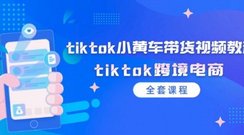 [支持免费下载]《TikTok跨境电商小黄车带货视频教程：从入门到精通》