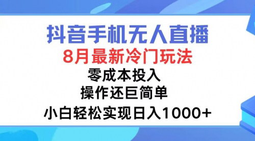 [支持免费下载]《抖音手机无人直播：8月全新冷门玩法，轻松躺赚1500+》