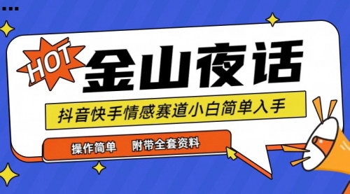 [支持免费下载]【抖音快手情感赛道】金山夜话：小白轻松变现，话题自带流量