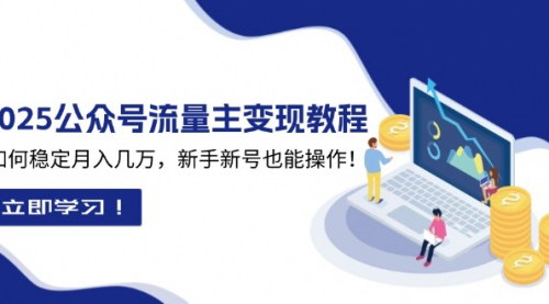 [支持免费下载]《2025众公号流量主变现教程：如何稳定月入几万，新手新号也能操作》
