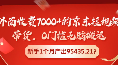 [支持免费下载]京东短视频带货：0门槛无脑搬运，新手1个月产出95435.21元的实战攻略