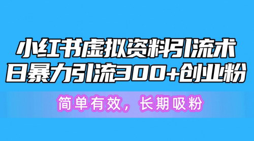 [支持免费下载]【小红书虚拟资料引流术】日暴力引流300+创业粉，实操教程大揭秘