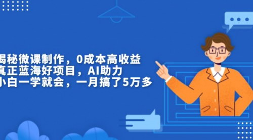 [支持免费下载]《揭秘微课制作：0成本高收益，真正蓝海好项目，AI助力项目介绍》