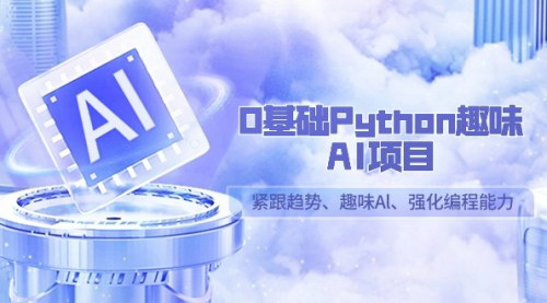 [支持免费下载]【趣味AI实战项目：0基础Python编程能力提升课程】