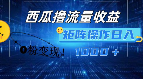 [支持免费下载]【2024年西瓜视频撸流量收益：0粉变现，多号操作轻松日入1000+】