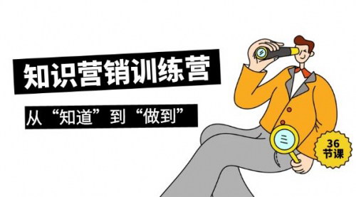 [支持免费下载]知识营销训练营实操班：从“知道”到“做到”的36节营销智慧课程