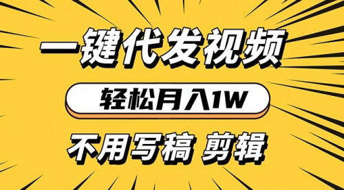[支持免费下载]轻松月入1W：一键视频代发，新手小白也能轻松操作的新蓝海项目