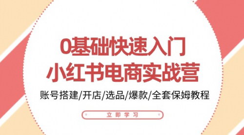 [支持免费下载]【小红书电商快速入门】实战营全教程，从账号搭建到爆款打造一步到位