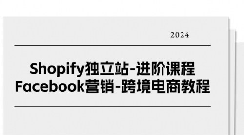 [支持免费下载]《Shopify独立站进阶课程：Facebook营销与跨境电商教程》