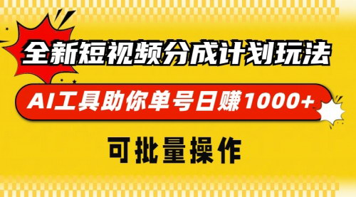 [支持免费下载]短视频分成计划：AI工具助力单号日赚1000+，可批量操作