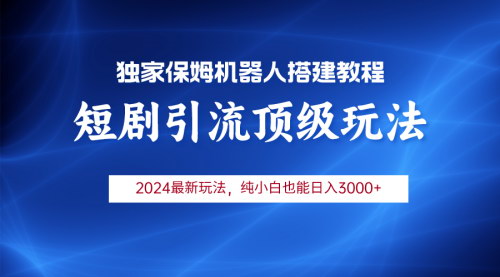 [支持免费下载]【2024短剧引流机器人】小白月入3000+，无脑操作实现高效收益